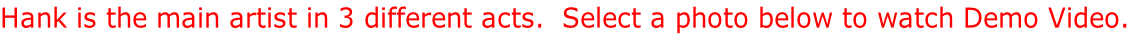 Hank is the main artist in 3 different acts.  Select a photo below to watch Demo Video.