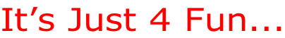 It’s Just 4 Fun...